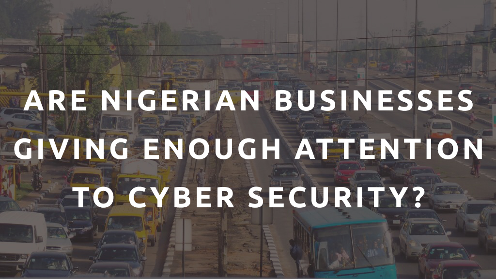 ARE NIGERIAN BUSINESSES GIVING ENOUGH ATTENTION TO CYBER SECURITY?